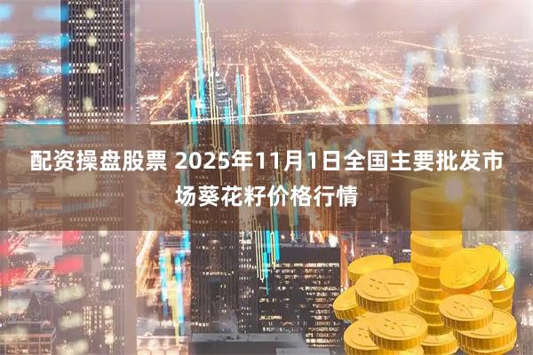 配资操盘股票 2025年11月1日全国主要批发市场葵花籽价格行情