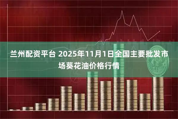 兰州配资平台 2025年11月1日全国主要批发市场葵花油价格行情