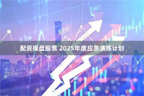 配资操盘股票 2025年度应急演练计划