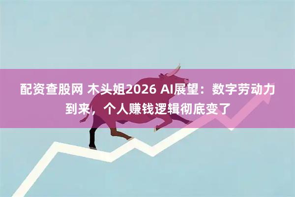 配资查股网 木头姐2026 AI展望：数字劳动力到来，个人赚钱逻辑彻底变了