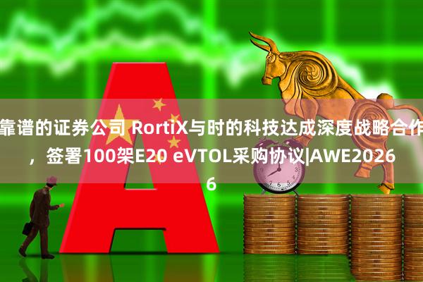 靠谱的证券公司 RortiX与时的科技达成深度战略合作,签署100架E20 eVTOL采购协议|AWE2026